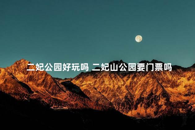 二妃公园好玩吗 二妃山公园要门票吗